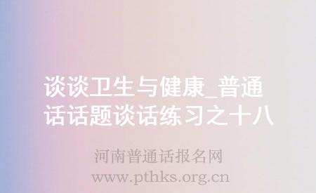 談談衛(wèi)生與健康_普通話話題談話練習之十八
