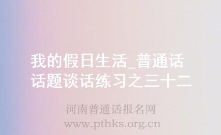 我的假日生活_普通話話題談話練習(xí)之三十二