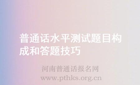 普通話水平測試題目構成和答題技巧