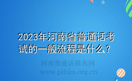 2023年河南省普通話考試的一般流程是什么？