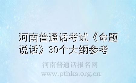 河南普通話考試《命題說(shuō)話》30個(gè)大綱參考