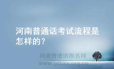 河南普通話考試流程是怎樣的？