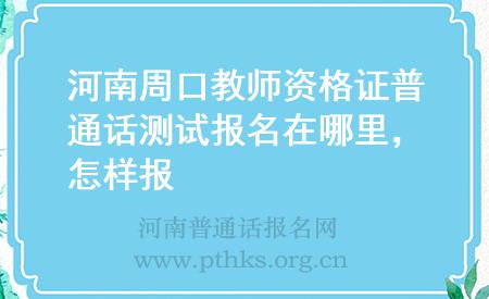 河南周口教師資格證普通話測試報(bào)名在哪里，怎樣報(bào)